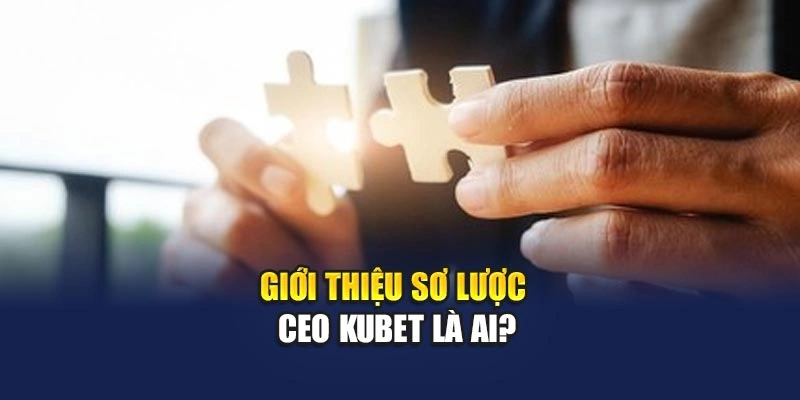 Giới thiệu sơ lược CEO KUBET là ai