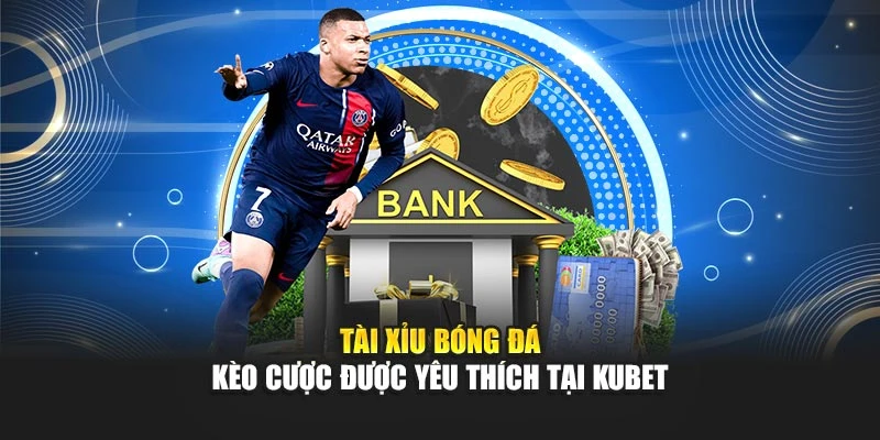 Tài Xỉu Bóng Đá - Kèo Cược Được Yêu Thích Tại KUBET